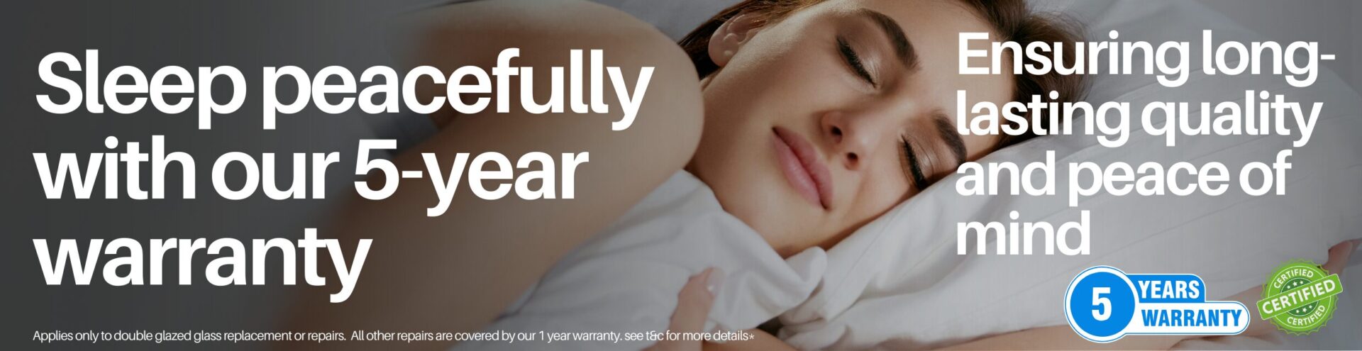 sleep easy with our 5 year warranty on all double glazing repairs and glass replacements